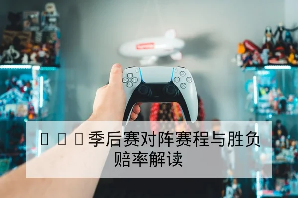 LPL季后赛对阵赛程与胜负赔率解读
