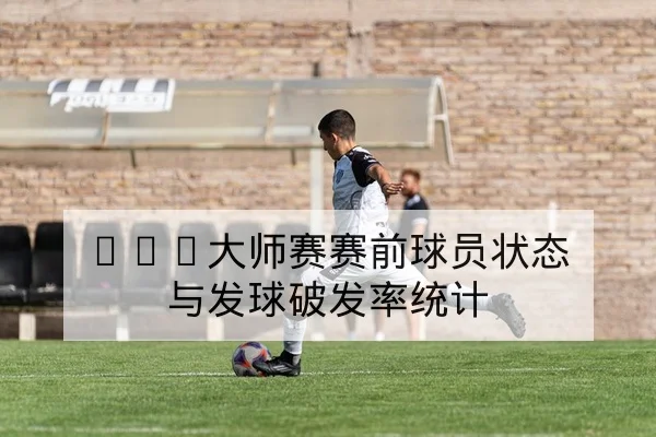 英超射门效率与关键传中成功率统计