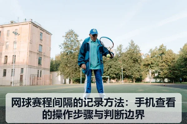 网球赛程间隔的记录方法:手机查看的操作步骤与判断边界